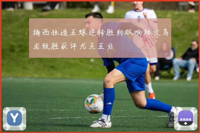梅西独造五球逆转胜利双响助攻乌龙致胜获评九点五分