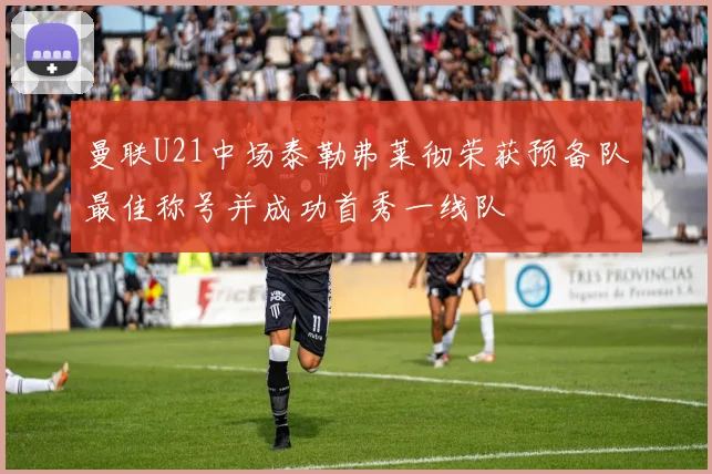 曼联U21中场泰勒弗莱彻荣获预备队最佳称号并成功首秀一线队