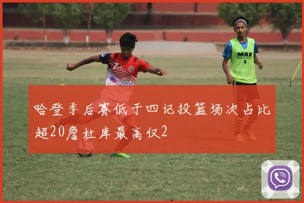 哈登季后赛低于四记投篮场次占比超20詹杜库最高仅2