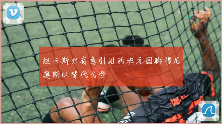 纽卡斯尔有意引进西班牙国脚穆尼奥斯以替代戈登